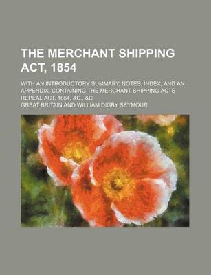 Book cover for The Merchant Shipping ACT, 1854; With an Introductory Summary, Notes, Index, and an Appendix, Containing the Merchant Shipping Acts Repeal ACT, 1854, &C., &C