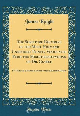 Book cover for The Scripture Doctrine of the Most Holy and Undivided Trinity, Vindicated from the Misinterpretations of Dr. Clarke