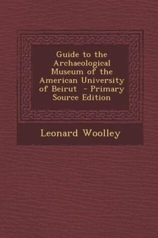 Cover of Guide to the Archaeological Museum of the American University of Beirut - Primary Source Edition