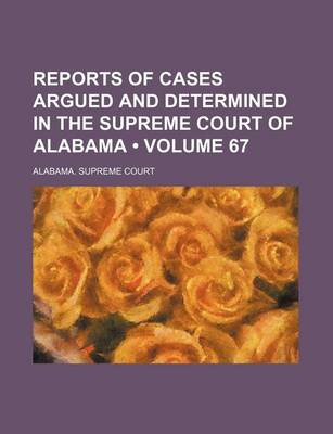 Book cover for Reports of Cases Argued and Determined in the Supreme Court of Alabama (Volume 67)