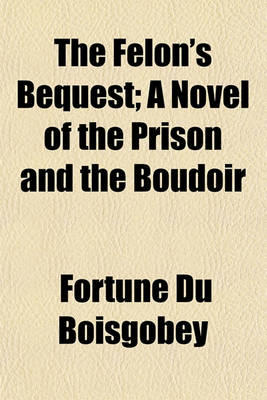 Book cover for The Felon's Bequest; A Novel of the Prison and the Boudoir