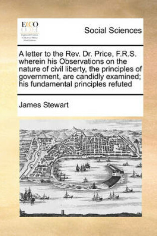 Cover of A letter to the Rev. Dr. Price, F.R.S. wherein his Observations on the nature of civil liberty, the principles of government, are candidly examined; his fundamental principles refuted