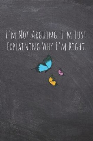 Cover of I'm Not Arguing. I'm Just Explaining Why I'm Right.