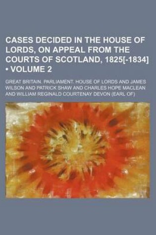 Cover of Cases Decided in the House of Lords, on Appeal from the Courts of Scotland, 1825[-1834] (Volume 2)