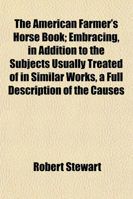 Book cover for The American Farmer's Horse Book; Embracing, in Addition to the Subjects Usually Treated of in Similar Works, a Full Description of the Causes