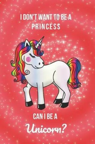 Cover of I Don't Want to Be a Princess Can I Be a Unicorn?