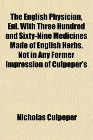 Cover of The English Physician, Enl. with Three Hundred and Sixty-Nine Medicines Made of English Herbs, Not in Any Former Impression of Culpeper's