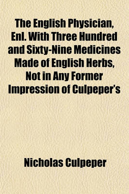 Book cover for The English Physician, Enl. with Three Hundred and Sixty-Nine Medicines Made of English Herbs, Not in Any Former Impression of Culpeper's