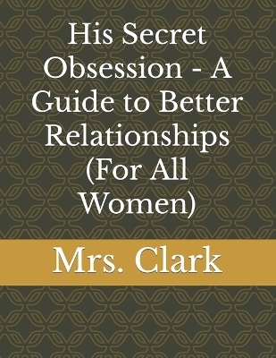 Book cover for His Secret Obsession - A Guide to Better Relationships (For All Women)