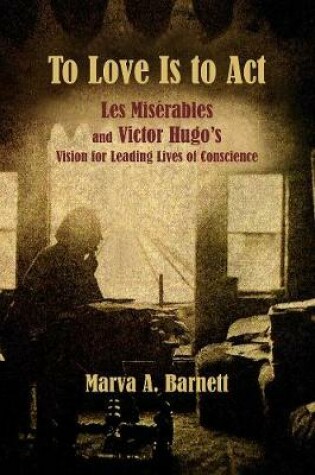 Cover of To Love Is to Act - Les Miserables and Victor Hugo's Vision for Leading Lives of Conscience