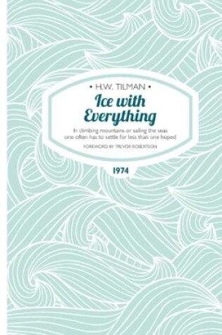 Cover of Ice with Everything: In Climbing Mountains or Sailing the Seas One Often Has to Settle for Less Than One Hoped