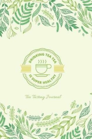Cover of Tea Tasting Journal Drinking Tea Tea Is Super Healthy