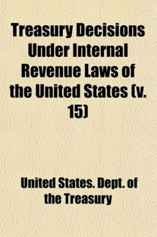 Cover of Treasury Decisions Under Internal Revenue Laws of the United States (Volume 15)