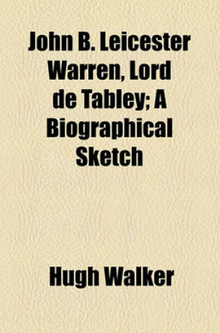 Cover of John B. Leicester Warren, Lord de Tabley; A Biographical Sketch