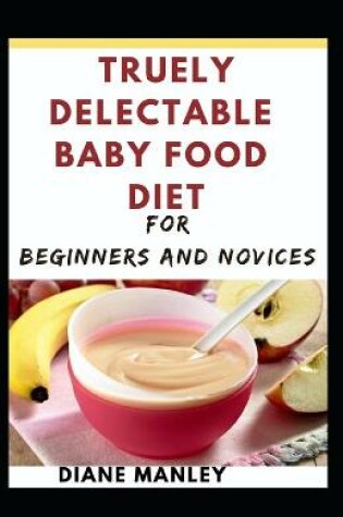 Cover of Truely Delectable Baby Food Diet For Beginners And Novices