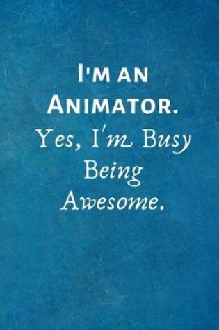 Cover of I'm an Animator. Yes, I'm Busy Being Awesome.