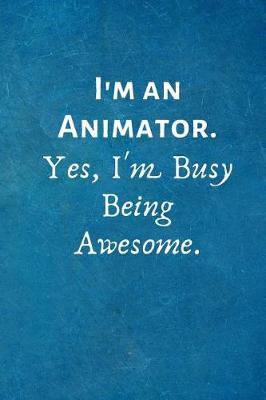 Book cover for I'm an Animator. Yes, I'm Busy Being Awesome.