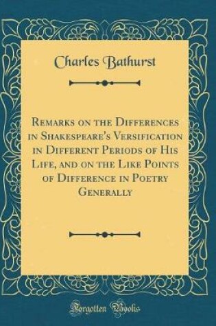 Cover of Remarks on the Differences in Shakespeare's Versification in Different Periods of His Life, and on the Like Points of Difference in Poetry Generally (Classic Reprint)