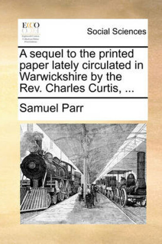 Cover of A Sequel to the Printed Paper Lately Circulated in Warwickshire by the REV. Charles Curtis, ...