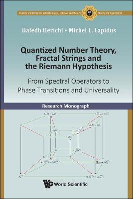 Book cover for Quantized Number Theory, Fractal Strings And The Riemann Hypothesis: From Spectral Operators To Phase Transitions And Universality