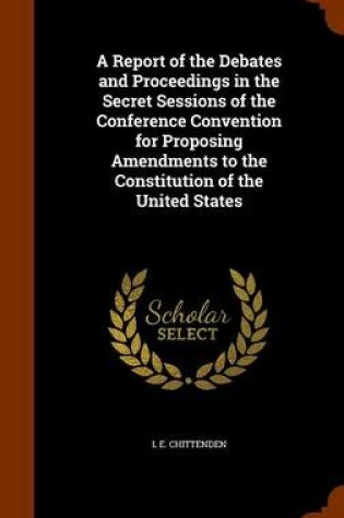 Cover of A Report of the Debates and Proceedings in the Secret Sessions of the Conference Convention for Proposing Amendments to the Constitution of the United States