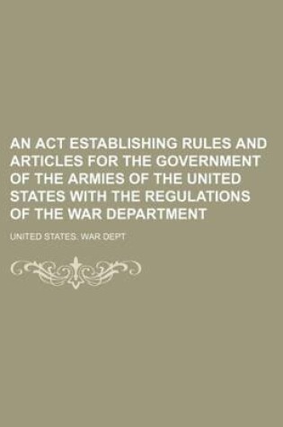 Cover of An ACT Establishing Rules and Articles for the Government of the Armies of the United States with the Regulations of the War Department