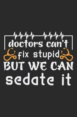 Cover of Doctors can't fix stupid but we can sedate it