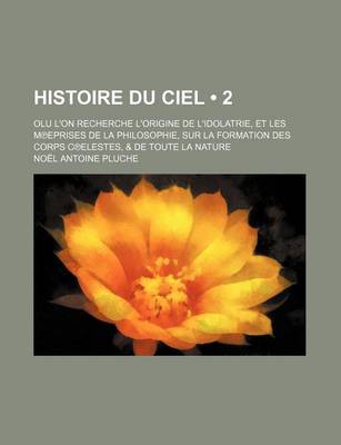 Book cover for Histoire Du Ciel (2); Olu L'On Recherche L'Origine de L'Idolatrie, Et Les M Eprises de La Philosophie, Sur La Formation Des Corps C Elestes, & de Tout