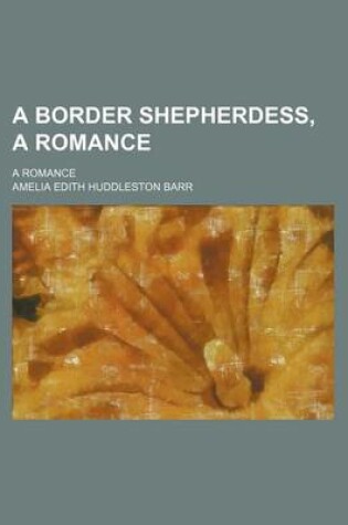 Cover of A Border Shepherdess, a Romance; A Romance