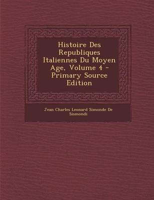 Book cover for Histoire Des Republiques Italiennes Du Moyen Age, Volume 4