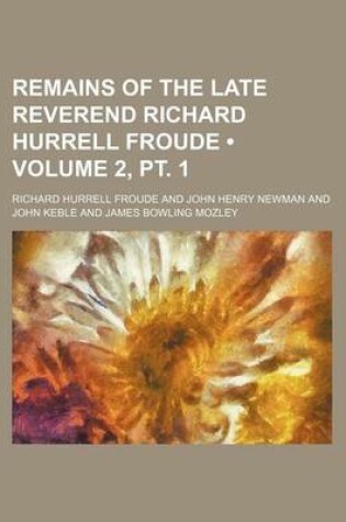 Cover of Remains of the Late Reverend Richard Hurrell Froude (Volume 2, PT. 1)
