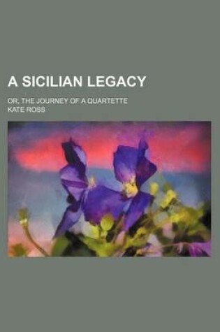 Cover of A Sicilian Legacy; Or, the Journey of a Quartette