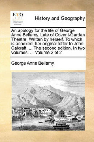 Cover of An Apology for the Life of George Anne Bellamy. Late of Covent-Garden Theatre. Written by Herself. to Which Is Annexed, Her Original Letter to John Calcraft, ... the Second Edition. in Two Volumes. ... Volume 2 of 2