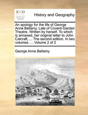 Book cover for An Apology for the Life of George Anne Bellamy. Late of Covent-Garden Theatre. Written by Herself. to Which Is Annexed, Her Original Letter to John Calcraft, ... the Second Edition. in Two Volumes. ... Volume 2 of 2