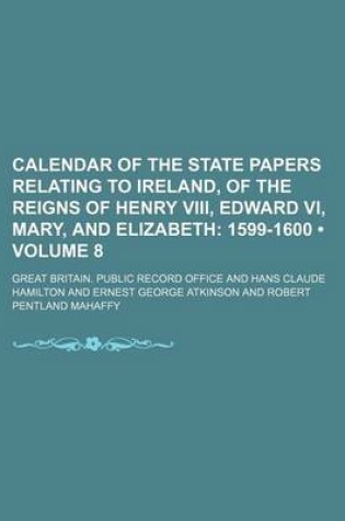 Cover of Calendar of the State Papers Relating to Ireland, of the Reigns of Henry VIII, Edward VI, Mary, and Elizabeth (Volume 8); 1599-1600