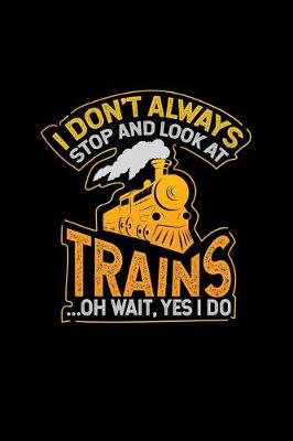 Book cover for I Don't Always Stop and Look at Trains... Oh Wait, Yes I Do