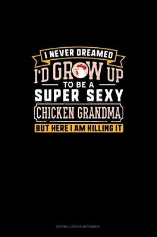 Cover of I Never Dreamed I'd Grow Up To Be A Super Sexy Chicken Grandma But Here I Am Killing It