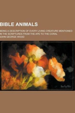 Cover of Bible Animals; Being a Description of Every Living Creature Mentioned in the Scriptures from the Ape to the Coral