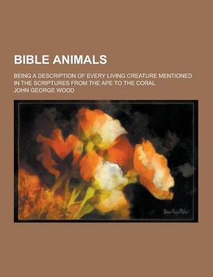 Book cover for Bible Animals; Being a Description of Every Living Creature Mentioned in the Scriptures from the Ape to the Coral