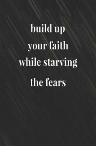 Cover of Build Up Your Faith While Starving The Fears