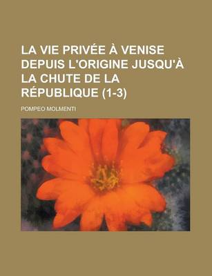 Book cover for La Vie Privee a Venise Depuis L'Origine Jusqu'a La Chute de La Republique (1-3 )