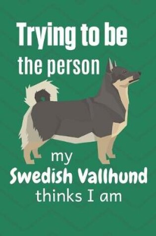 Cover of Trying to be the person my Swedish Vallhund thinks I am