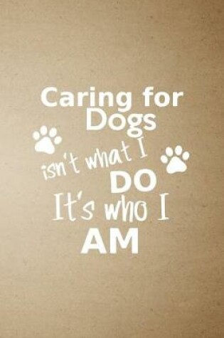 Cover of caring for dogs isn't what I do it's who I am A5 Lined Notebook