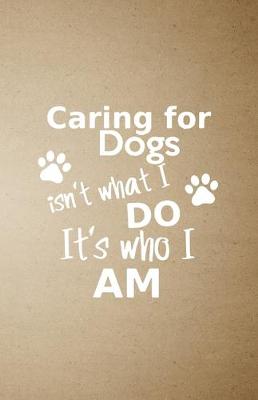 Book cover for caring for dogs isn't what I do it's who I am A5 Lined Notebook