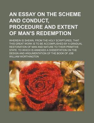 Book cover for An Essay on the Scheme and Conduct, Procedure and Extent of Man's Redemption; Wherein Is Shewn, from the Holy Scriptures, That This Great Work Is to Be Accomplished by a Gradual Restoration of Man and Nature to Their Primitive State. to Which Is Annexed a