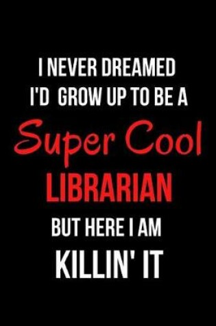 Cover of I Never Dreamed I'd Grow Up to Be a Super Cool Librarian But Here I Am Killin' It