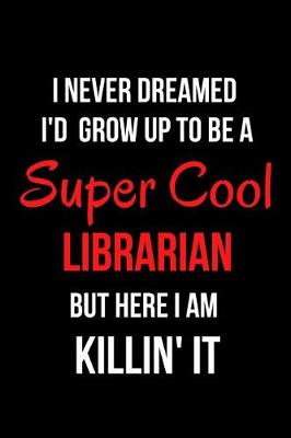 Book cover for I Never Dreamed I'd Grow Up to Be a Super Cool Librarian But Here I Am Killin' It