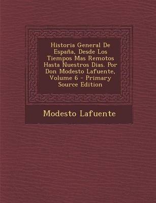 Book cover for Historia General de Espana, Desde Los Tiempos Mas Remotos Hasta Nuestros Dias. Por Don Modesto Lafuente, Volume 6