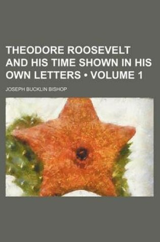 Cover of Theodore Roosevelt and His Time Shown in His Own Letters (Volume 1)