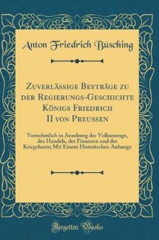 Cover of Zuverläßige Beyträge Zu Der Regierungs-Geschichte Königs Friedrich II Von Preußen